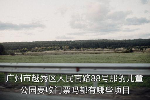 廣州市越秀區人民南路88號那的兒童公園要收門票嗎都有哪些項目