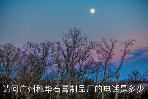請問廣州穗華石膏制品廠的電話是多少