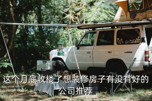這個月底收樓了想裝修房子有沒有好的公司推薦