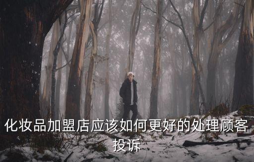 化妝品加盟店應該如何更好的處理顧客投訴
