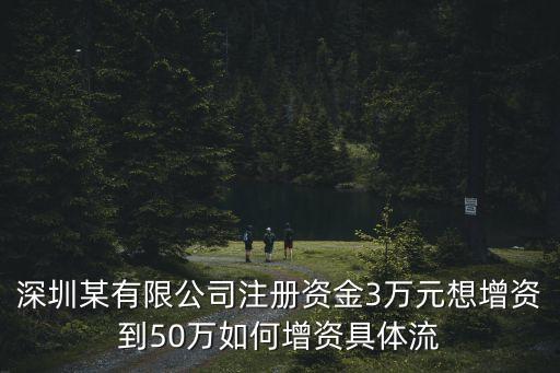 深圳某有限公司注冊資金3萬元想增資到50萬如何增資具體流