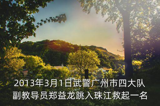 2013年3月1日武警廣州市四大隊副教導員鄭益龍跳入珠江救起一名