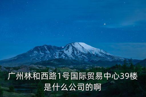 廣州睿森貿(mào)易有限公司招聘信息，廣州林和西路1號國際貿(mào)易中心39樓是什么公司的啊