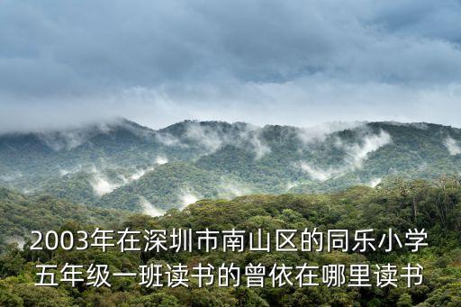2003年在深圳市南山區(qū)的同樂(lè)小學(xué)五年級(jí)一班讀書的曾依在哪里讀書