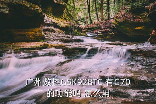 廣州數控GSK928TC 有G70的功能嗎 怎么用