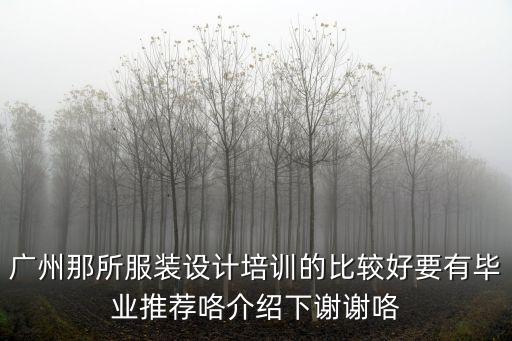 廣州那所服裝設計培訓的比較好要有畢業推薦咯介紹下謝謝咯