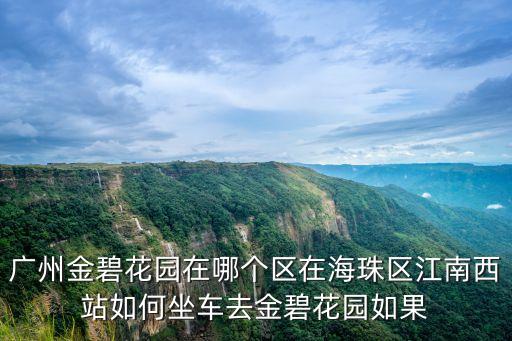廣州金碧花園在哪個區在海珠區江南西站如何坐車去金碧花園如果