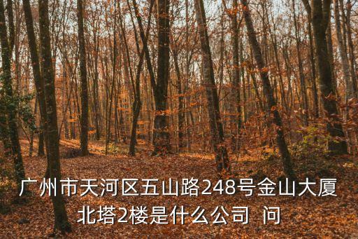 廣州市天河區五山路248號金山大廈北塔2樓是什么公司  問