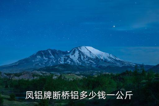 廣州三鳳斷槽鋁，鳳鋁牌斷橋鋁多少錢一公斤