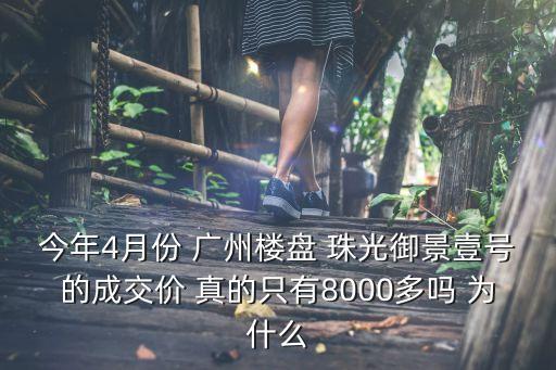 今年4月份 廣州樓盤 珠光御景壹號(hào)的成交價(jià) 真的只有8000多嗎 為什么