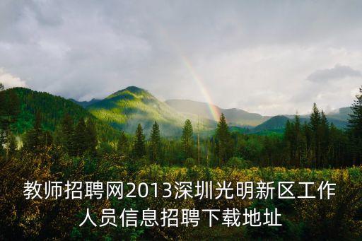 教師招聘網2013深圳光明新區工作人員信息招聘下載地址