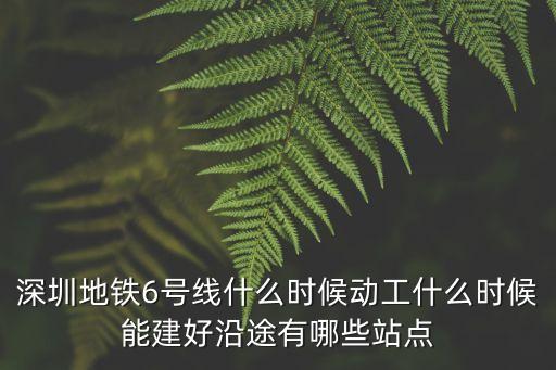 深圳地鐵6號(hào)線什么時(shí)候動(dòng)工什么時(shí)候能建好沿途有哪些站點(diǎn)