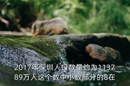 深圳歷年新生兒數(shù)量2017，2017年深圳人口數(shù)量約為113789萬(wàn)人這個(gè)數(shù)中小數(shù)部分的8在