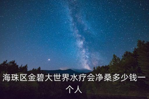 海珠區(qū)金碧大世界水療會凈桑多少錢一個人