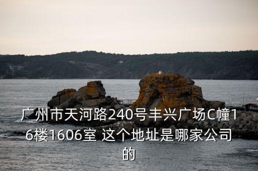 廣州市三力機電，廣州市天河路240號豐興廣場C幢16樓1606室 這個地址是哪家公司的