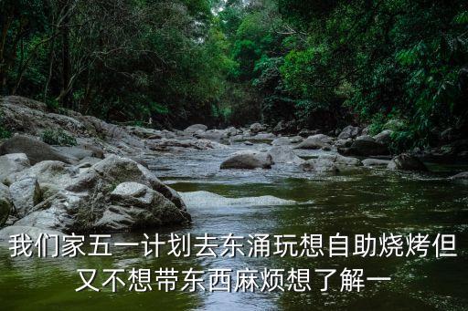 我們家五一計(jì)劃去東涌玩想自助燒烤但又不想帶東西麻煩想了解一