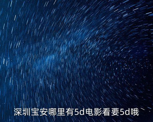 深圳寶安哪里有5d電影看要5d哦