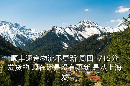 順豐速遞物流不更新 周四1715分發貨的 現在還是沒有更新 是從上海發