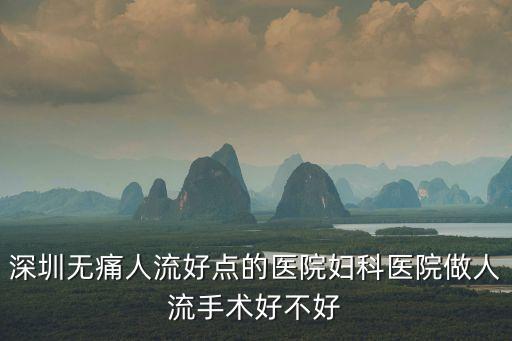 深圳無痛人流好點的醫(yī)院婦科醫(yī)院做人流手術好不好