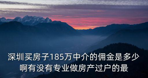 深圳買房子185萬中介的傭金是多少啊有沒有專業做房產過戶的最