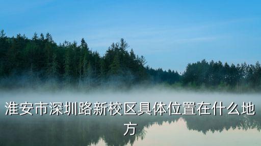 2017淮安市深圳路小學(xué)，淮安開發(fā)區(qū)深圳路小學(xué)分校地址在哪