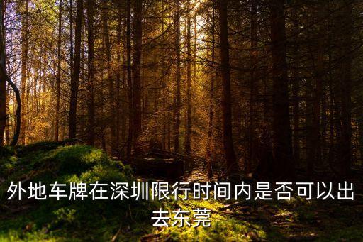 外地車牌在深圳限行時間內是否可以出去東莞