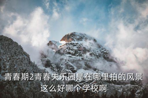 青春期2青春失樂(lè)園是在哪里拍的風(fēng)景這么好哪個(gè)學(xué)校啊