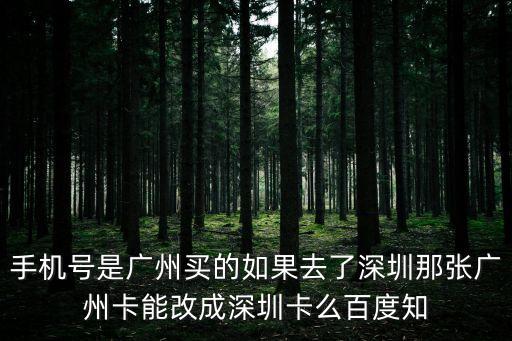 手機號是廣州買的如果去了深圳那張廣州卡能改成深圳卡么百度知