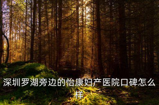 深圳羅湖旁邊的怡康婦產醫院口碑怎么樣