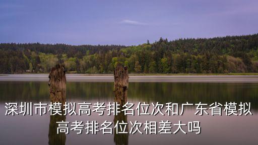 2020深圳二模總分平均分排名，深圳市模擬高考排名位次和廣東省模擬高考排名位次相差大嗎