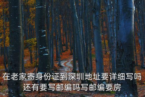 在老家寄身份證到深圳地址要詳細寫嗎還有要寫郵編嗎寫郵編要房