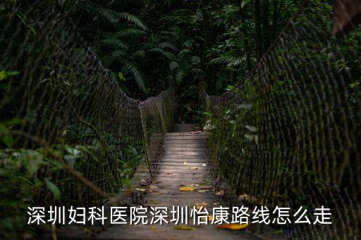 深圳婦科醫院深圳怡康路線怎么走