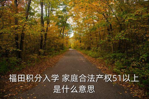 福田積分入學(xué) 家庭合法產(chǎn)權(quán)51以上是什么意思
