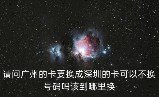 請問廣州的卡要換成深圳的卡可以不換號碼嗎該到哪里換