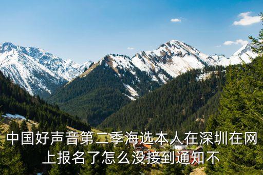中國好聲音2020深圳報名，中國好聲音第二季海選本人在深圳在網上報名了怎么沒接到通知不