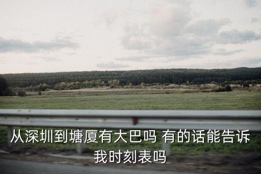 從深圳到塘廈有大巴嗎 有的話能告訴我時刻表嗎