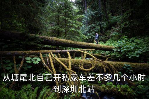 從塘尾北自己開私家車差不多幾個小時到深圳北站