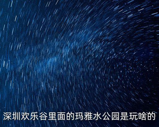 深圳瑪雅水上樂園的游樂設施有哪些，瑪雅水公園有哪些設施