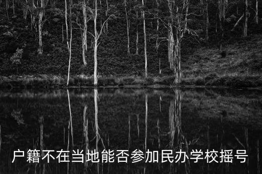 戶籍不在當地能否參加民辦學校搖號