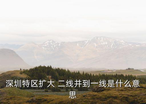 廣東經(jīng)濟頻道深圳擴容，深圳特區(qū)擴大 二線并到一線是什么意思