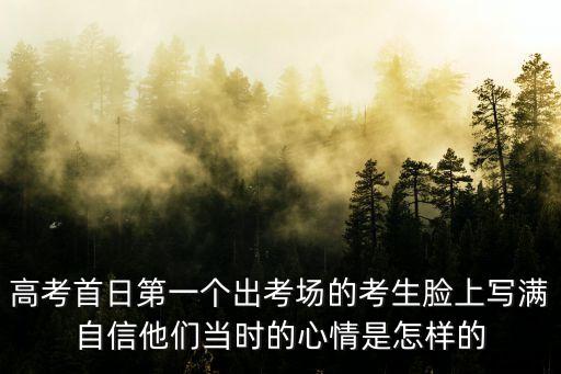 高考首日第一個出考場的考生臉上寫滿自信他們當時的心情是怎樣的
