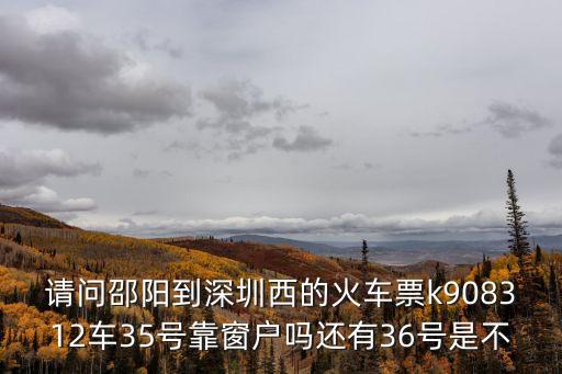 請問邵陽到深圳西的火車票k908312車35號靠窗戶嗎還有36號是不