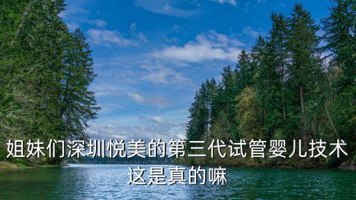 姐妹們深圳悅美的第三代試管嬰兒技術(shù)這是真的嘛