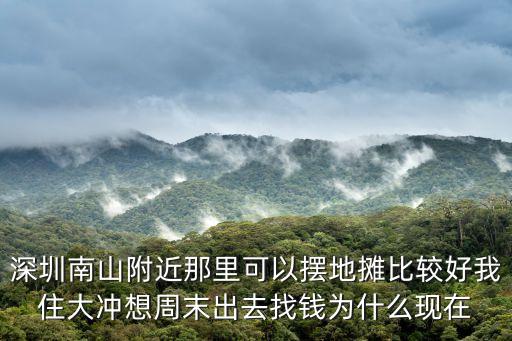 深圳南山附近那里可以擺地攤比較好我住大沖想周末出去找錢為什么現在
