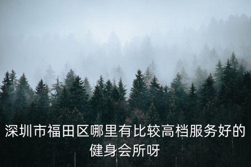 深圳市福田區(qū)哪里有比較高檔服務(wù)好的健身會(huì)所呀
