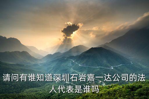 請問有誰知道深圳石巖嘉一達公司的法人代表是誰嗎