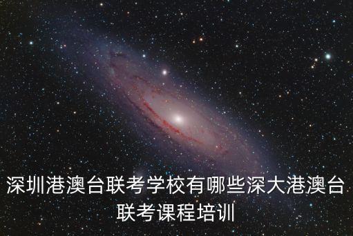 深圳港澳臺聯(lián)考學(xué)校有哪些深大港澳臺聯(lián)考課程培訓(xùn)