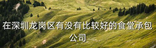 在深圳龍崗區有沒有比較好的食堂承包公司