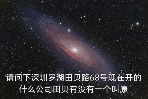 請(qǐng)問(wèn)下深圳羅湖田貝路68號(hào)現(xiàn)在開(kāi)的什么公司田貝有沒(méi)有一個(gè)叫康