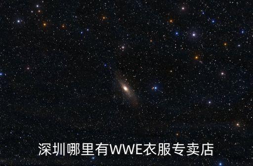 深圳哪里有WWE衣服專賣店